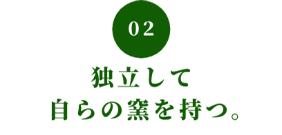 02 独立して自らの窯を持つ。
