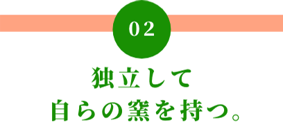 02 独立して自らの窯を持つ。