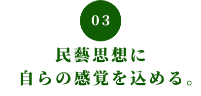 03 民藝思想に自らの感覚を込める。
