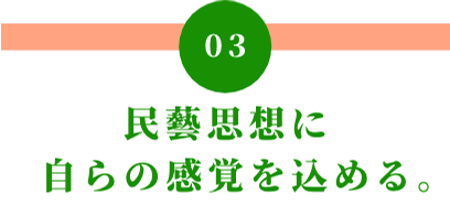 03 民藝思想に自らの感覚を込める。