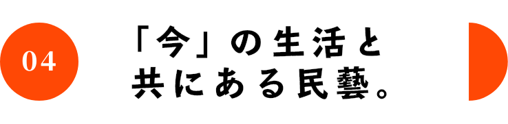 04 「今」の生活と共にある民藝。